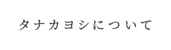 タナカヨシについて