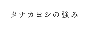 タナカヨシの強み